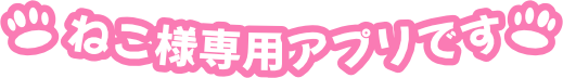 ねこ様専用アプリです